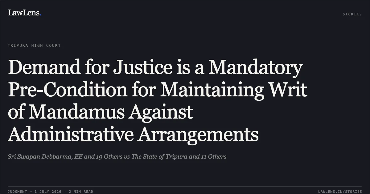 Demand for Justice is a Mandatory Pre-Condition for Maintaining Writ of Mandamus Against Administrative Arrangements. Sri Swapan Debbarma, EE and 19 Others vs The State of Tripura and 11 Others. Tripura High Court. LawLens