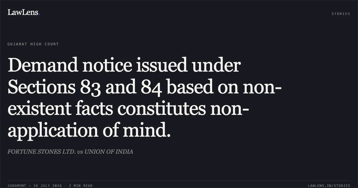 Demand notice issued under Sections 83 and 84 based on non-existent facts constitutes non-application of mind.. FORTUNE STONES LTD. vs UNION OF INDIA. Gujarat High Court. LawLens