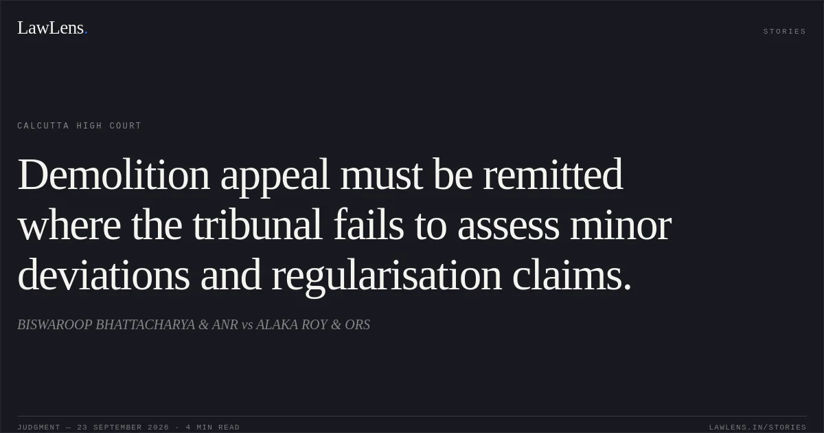 Demolition appeal must be remitted where the tribunal fails to assess minor deviations and regularisation claims.. BISWAROOP BHATTACHARYA & ANR vs ALAKA ROY & ORS. Calcutta High Court. LawLens