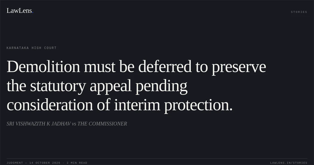 Demolition must be deferred to preserve the statutory appeal pending consideration of interim protection.. SRI VISHWAZITH K JADHAV vs THE COMMISSIONER. Karnataka High Court. LawLens
