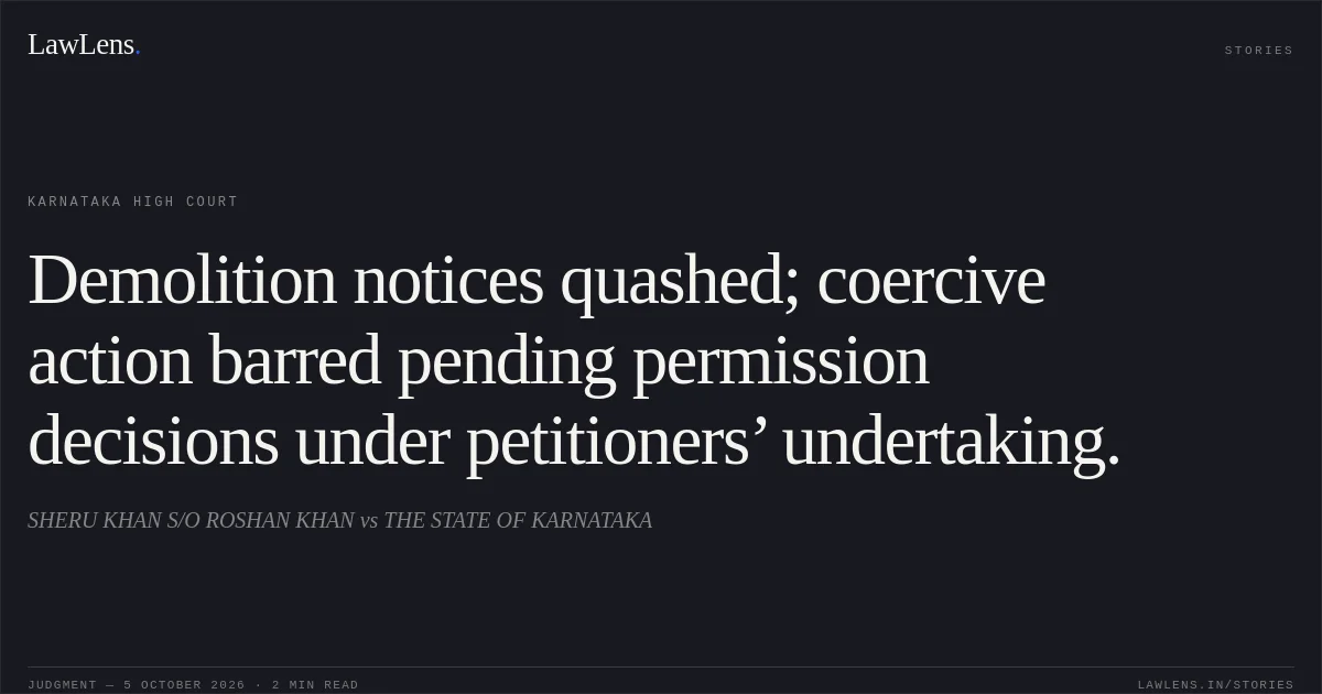 Demolition notices quashed; coercive action barred pending permission decisions under petitioners’ undertaking.. SHERU KHAN S/O ROSHAN KHAN vs THE STATE OF KARNATAKA. Karnataka High Court. LawLens
