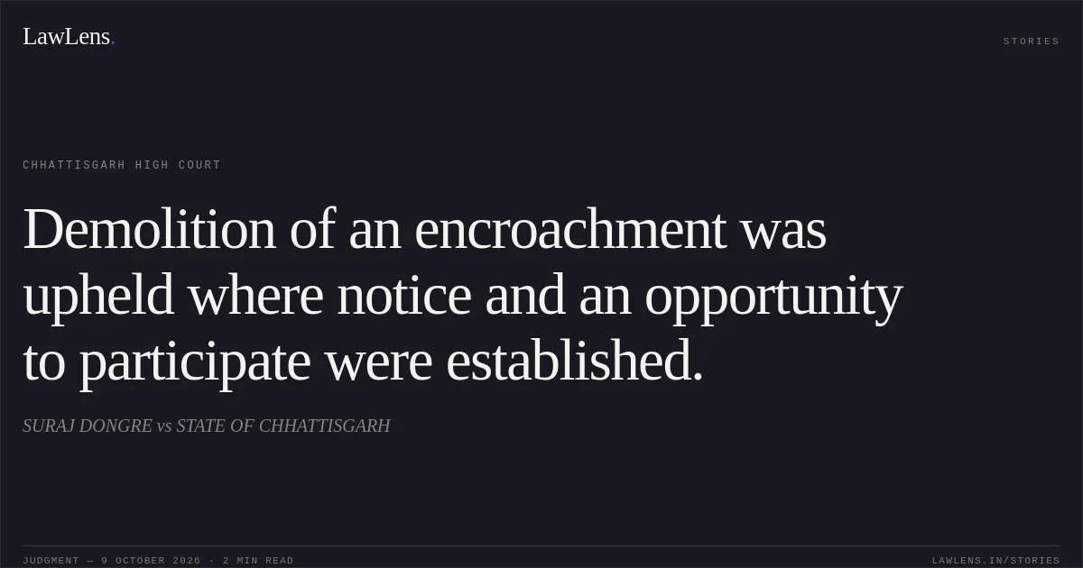 Demolition of an encroachment was upheld where notice and an opportunity to participate were established.. SURAJ DONGRE vs STATE OF CHHATTISGARH. Chhattisgarh High Court. LawLens