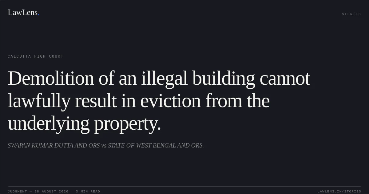 Demolition of an illegal building cannot lawfully result in eviction from the underlying property.. SWAPAN KUMAR DUTTA AND ORS vs STATE OF WEST BENGAL AND ORS.. Calcutta High Court. LawLens