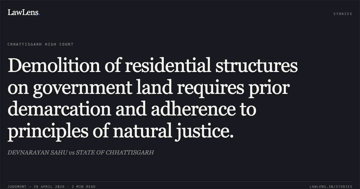 Demolition of residential structures on government land requires prior demarcation and adherence to principles of natural justice.. DEVNARAYAN SAHU vs STATE OF CHHATTISGARH. Chhattisgarh High Court. LawLens