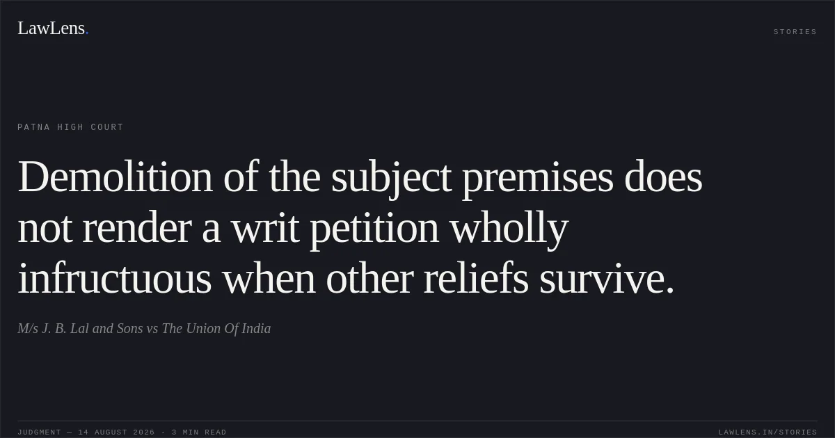 Demolition of the subject premises does not render a writ petition wholly infructuous when other reliefs survive.. M/s J. B. Lal and Sons vs The Union Of India. Patna High Court. LawLens