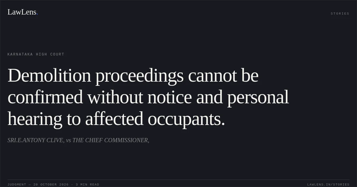 Demolition proceedings cannot be confirmed without notice and personal hearing to affected occupants.. SRI.E.ANTONY CLIVE, vs THE CHIEF COMMISSIONER,. Karnataka High Court. LawLens