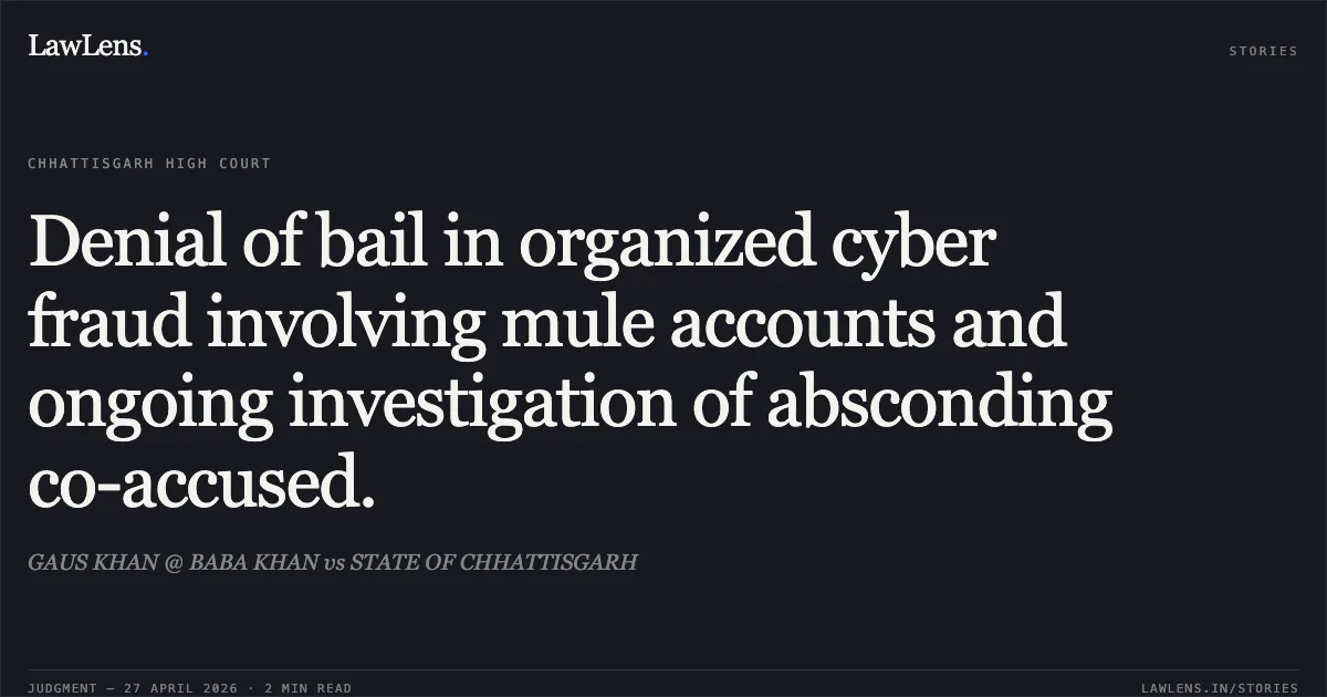 Denial of bail in organized cyber fraud involving mule accounts and ongoing investigation of absconding co-accused.. GAUS KHAN @ BABA KHAN vs STATE OF CHHATTISGARH. Chhattisgarh High Court. LawLens
