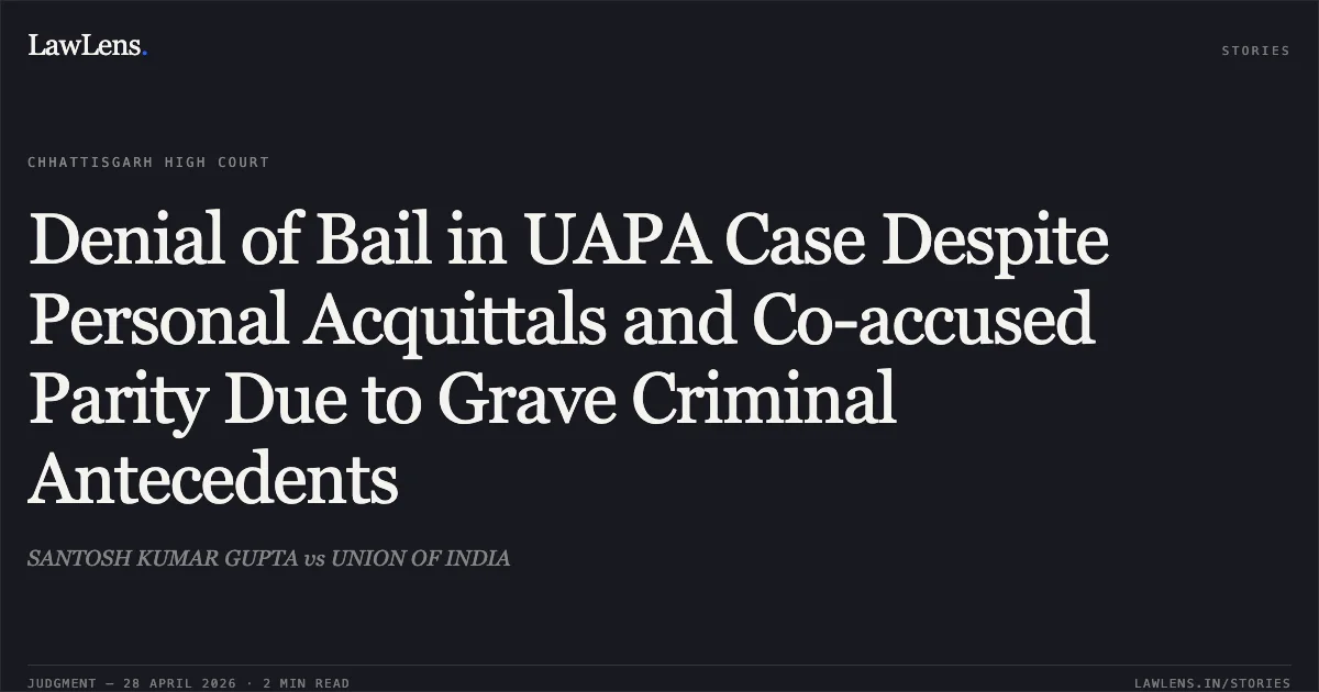 Denial of Bail in UAPA Case Despite Personal Acquittals and Co-accused Parity Due to Grave Criminal Antecedents. SANTOSH KUMAR GUPTA vs UNION OF INDIA. Chhattisgarh High Court. LawLens