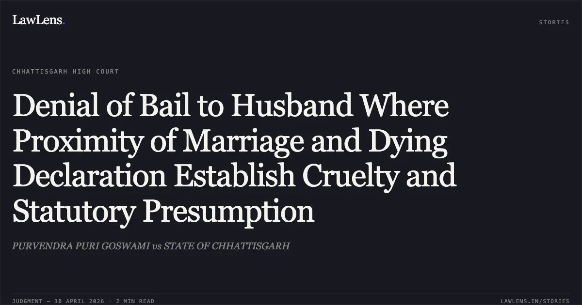 Denial of Bail to Husband Where Proximity of Marriage and Dying Declaration Establish Cruelty and Statutory Presumption. PURVENDRA PURI GOSWAMI vs STATE OF CHHATTISGARH. Chhattisgarh High Court. LawLens