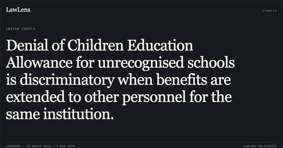 Denial of Children Education Allowance for unrecognised schools is discriminatory when benefits are extended to other personnel for the same institution.. DEESHMA CP vs DEFENCE. Central Administrative Tribunal. LawLens