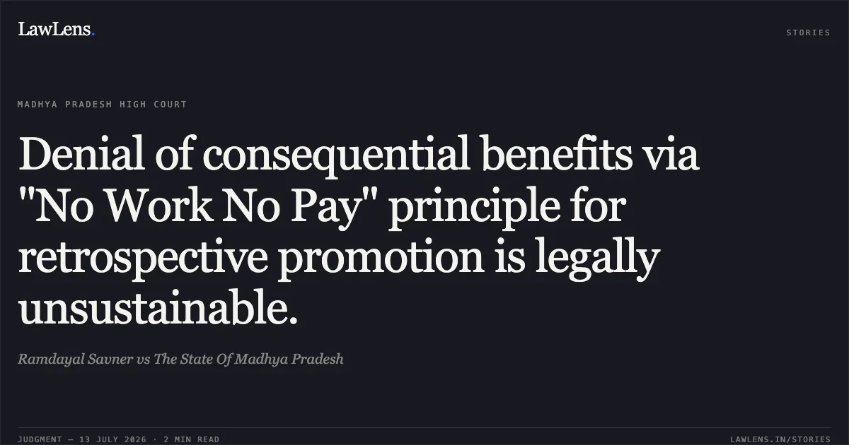 Denial of consequential benefits via "No Work No Pay" principle for retrospective promotion is legally unsustainable.. Ramdayal Savner vs The State Of Madhya Pradesh. Madhya Pradesh High Court. LawLens