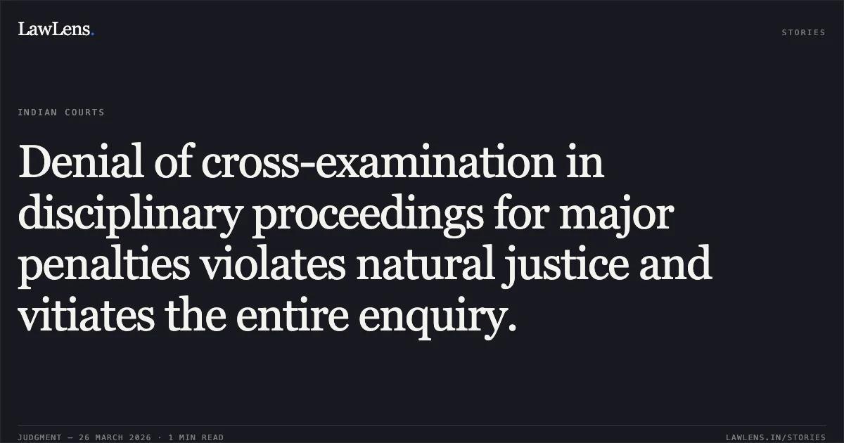 Denial of cross-examination in disciplinary proceedings for major penalties violates natural justice and vitiates the entire enquiry.. SHIVKUMAR SAITODE vs STATE OF CHHATTISGARH. Chhattisgarh High Court. LawLens