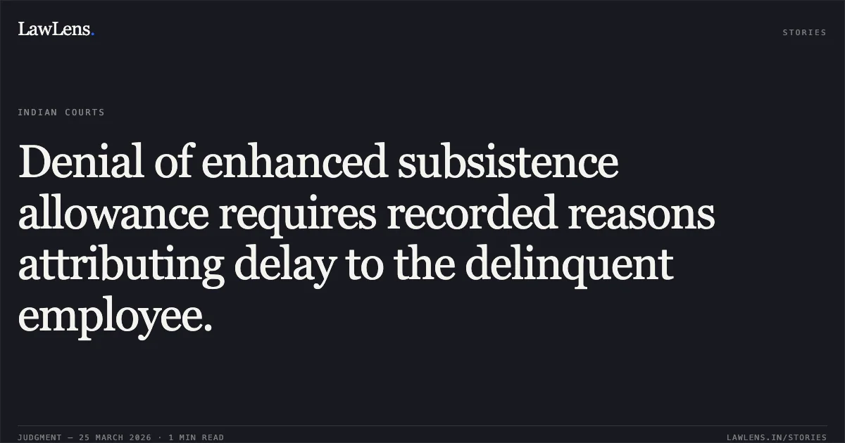 Denial of enhanced subsistence allowance requires recorded reasons attributing delay to the delinquent employee.. Puneet Kumar Dugal vs CORPORATE AFFAIRS. Central Administrative Tribunal. LawLens
