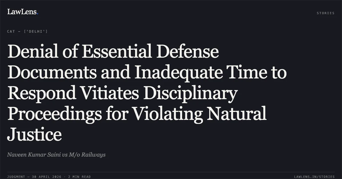 Denial of Essential Defense Documents and Inadequate Time to Respond Vitiates Disciplinary Proceedings for Violating Natural Justice. Naveen Kumar Saini vs M/o Railways. Central Administrative Tribunal. LawLens