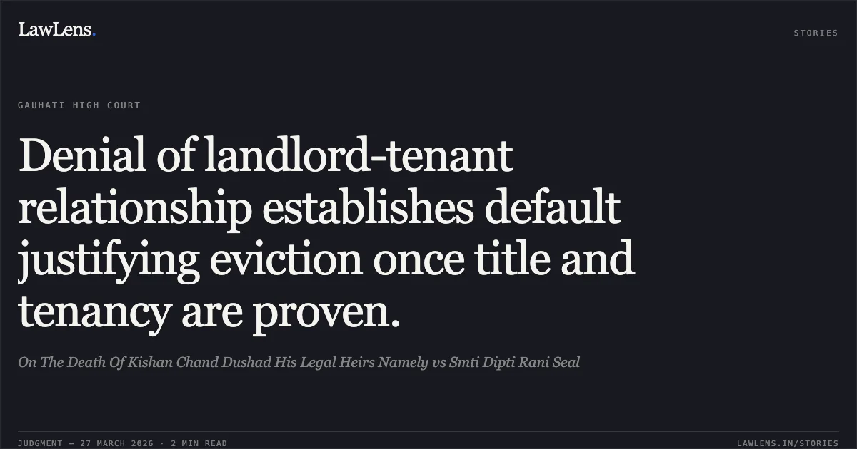 Denial of landlord-tenant relationship establishes default justifying eviction once title and tenancy are proven.. On The Death Of Kishan Chand Dushad His Legal Heirs Namely vs Smti Dipti Rani Seal. Gauhati High Court. LawLens