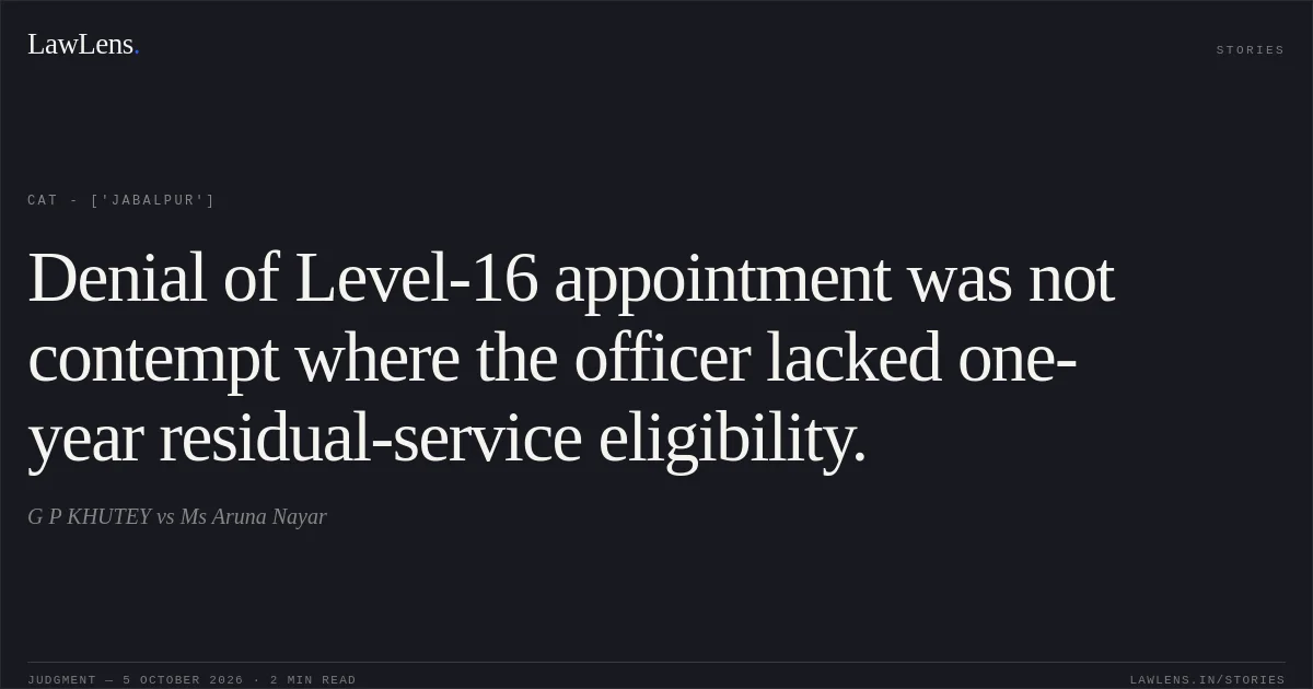 Denial of Level-16 appointment was not contempt where the officer lacked one-year residual-service eligibility.. G P KHUTEY vs Ms Aruna Nayar. CAT - ['Jabalpur']. LawLens