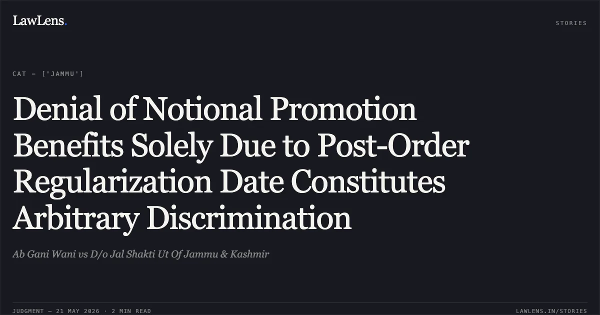 Denial of Notional Promotion Benefits Solely Due to Post-Order Regularization Date Constitutes Arbitrary Discrimination. Ab Gani Wani vs D/o Jal Shakti Ut Of Jammu & Kashmir. Central Administrative Tribunal. LawLens