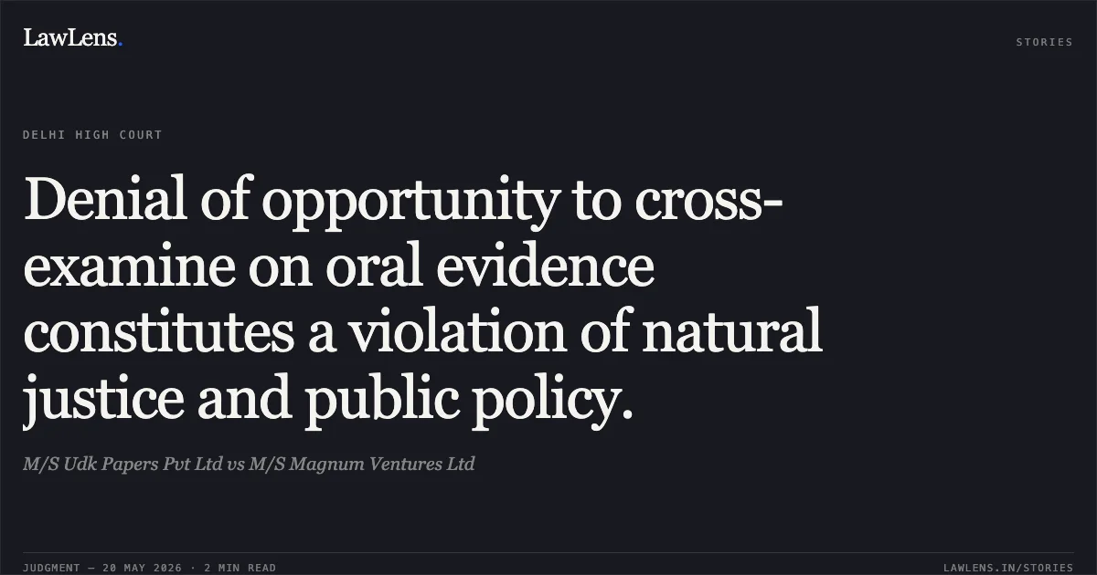 Denial of opportunity to cross-examine on oral evidence constitutes a violation of natural justice and public policy.. M/S Udk Papers Pvt Ltd vs M/S Magnum Ventures Ltd. Delhi High Court. LawLens