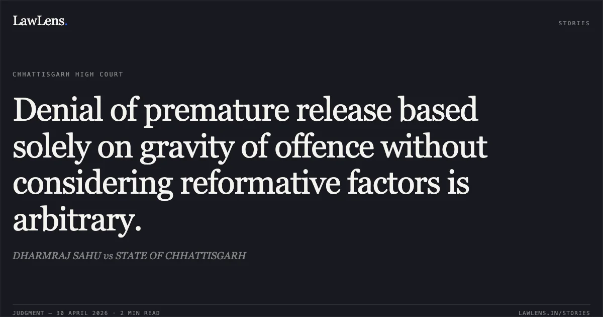 Denial of premature release based solely on gravity of offence without considering reformative factors is arbitrary.. DHARMRAJ SAHU vs STATE OF CHHATTISGARH. Chhattisgarh High Court. LawLens
