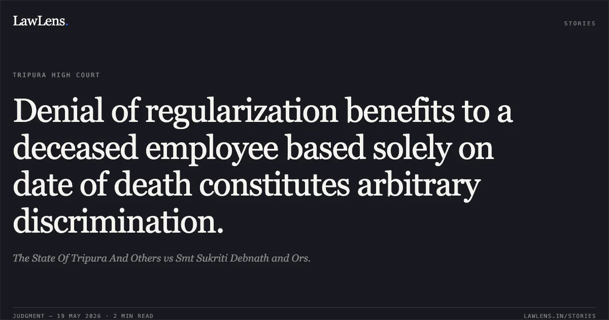 Denial of regularization benefits to a deceased employee based solely on date of death constitutes arbitrary discrimination.. The State Of Tripura And Others vs Smt Sukriti Debnath and Ors.. Tripura High Court. LawLens