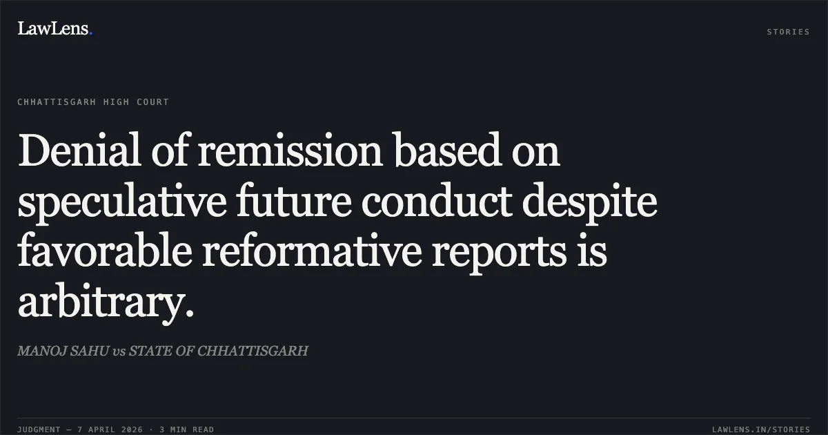 Denial of remission based on speculative future conduct despite favorable reformative reports is arbitrary.. MANOJ SAHU vs STATE OF CHHATTISGARH. Chhattisgarh High Court. LawLens