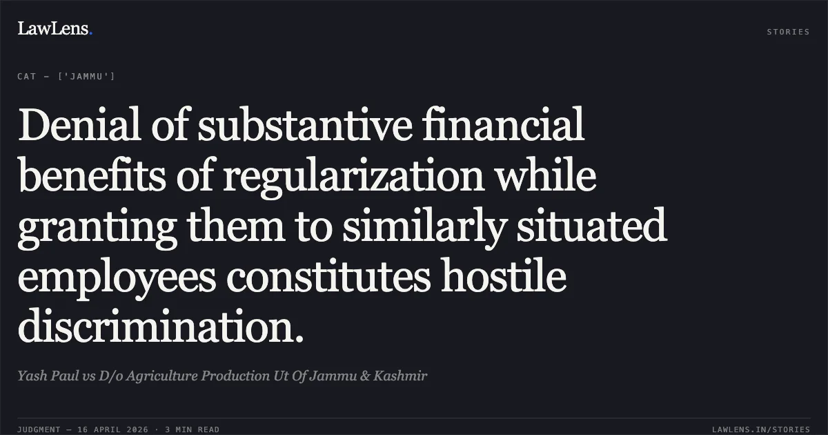 Denial of substantive financial benefits of regularization while granting them to similarly situated employees constitutes hostile discrimination.. Yash Paul vs D/o Agriculture Production Ut Of Jammu & Kashmir. Central Administrative Tribunal. LawLens