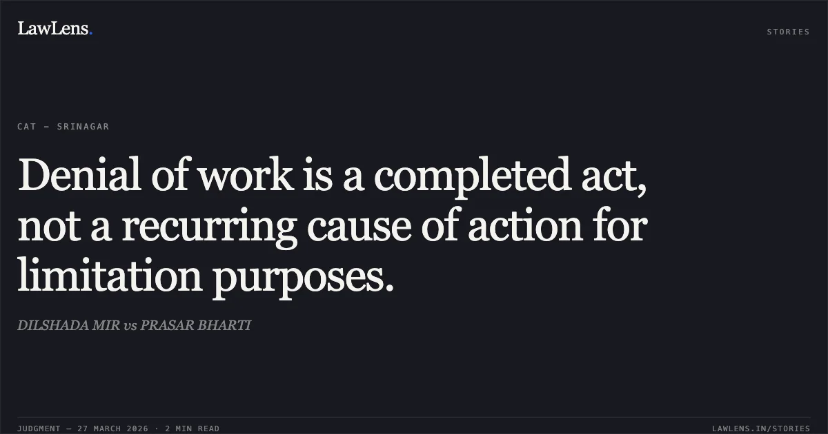 Denial of work is a completed act, not a recurring cause of action for limitation purposes.. DILSHADA MIR vs PRASAR BHARTI. CAT - Srinagar. LawLens