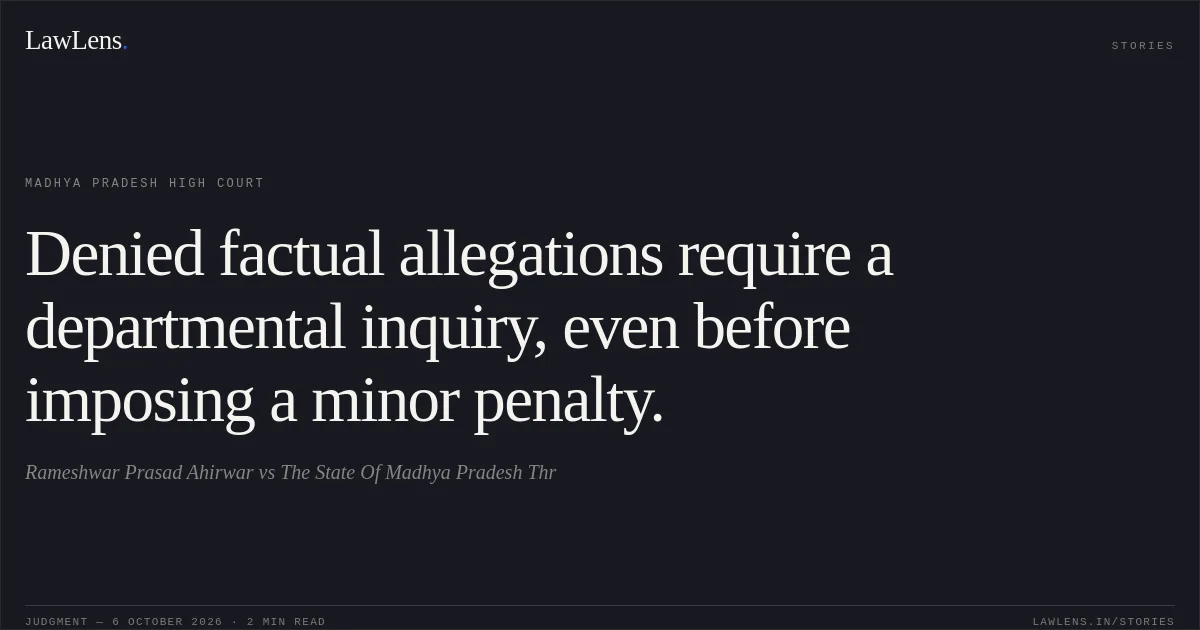Denied factual allegations require a departmental inquiry, even before imposing a minor penalty.. Rameshwar Prasad Ahirwar vs The State Of Madhya Pradesh Thr. Madhya Pradesh High Court. LawLens