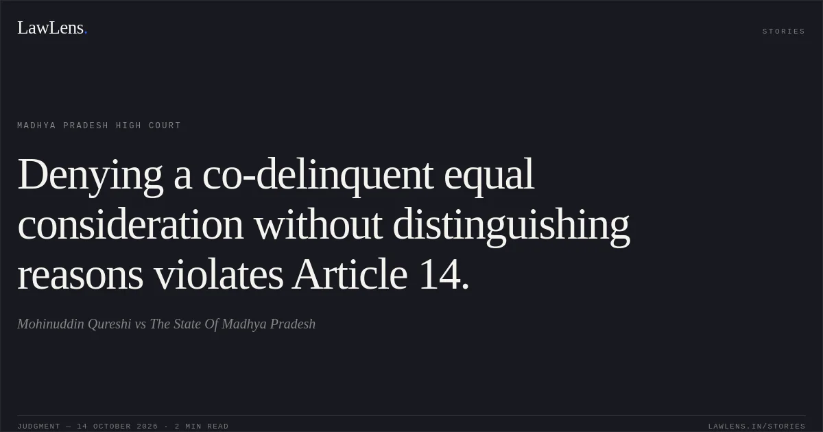Denying a co-delinquent equal consideration without distinguishing reasons violates Article 14.. Mohinuddin Qureshi vs The State Of Madhya Pradesh. Madhya Pradesh High Court. LawLens