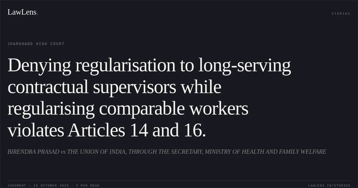 Denying regularisation to long-serving contractual supervisors while regularising comparable workers violates Articles 14 and 16.. BIRENDRA PRASAD vs THE UNION OF INDIA, THROUGH THE SECRETARY, MINISTRY OF HEALTH AND FAMILY WELFARE. Jharkhand High Court. LawLens