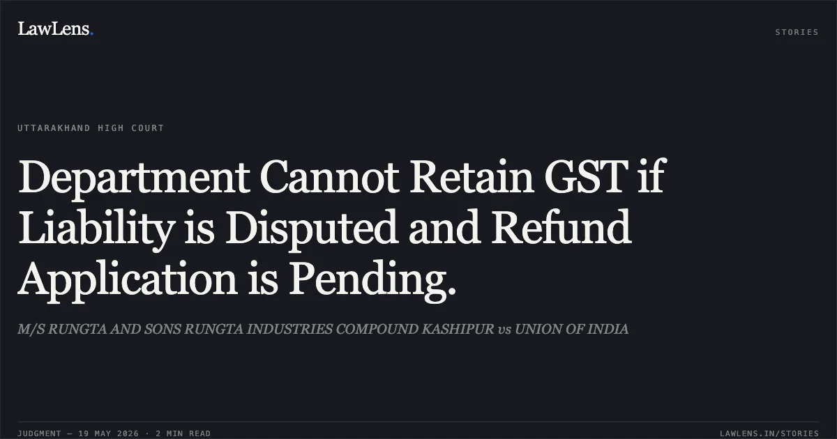 Department Cannot Retain GST if Liability is Disputed and Refund Application is Pending.. M/S RUNGTA AND SONS RUNGTA INDUSTRIES COMPOUND KASHIPUR vs UNION OF INDIA. Uttarakhand High Court. LawLens