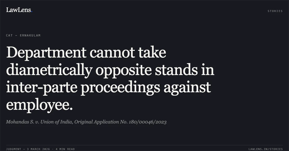 Department cannot take diametrically opposite stands in inter-parte proceedings against employee.. Mohandas S. v. Union of India, Original Application No. 180/00046/2023. Central Administrative Tribunal. LawLens
