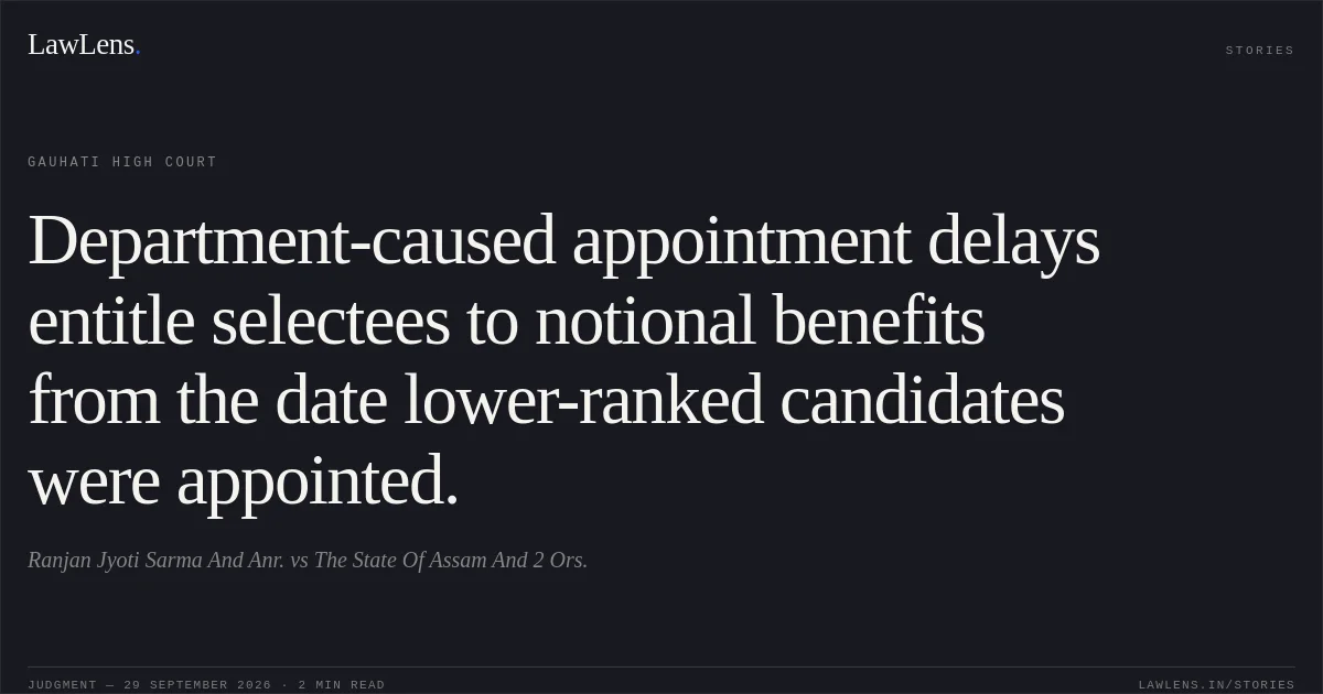 Department-caused appointment delays entitle selectees to notional benefits from the date lower-ranked candidates were appointed.. Ranjan Jyoti Sarma And Anr. vs The State Of Assam  And 2 Ors.. Gauhati High Court. LawLens