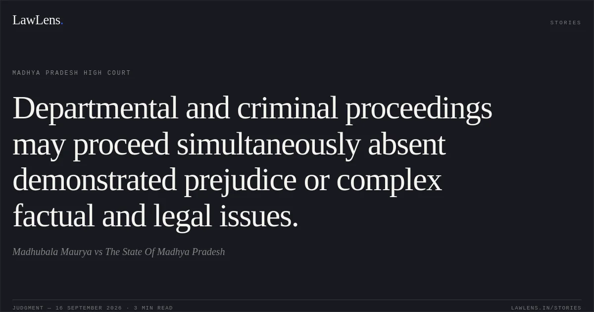 Departmental and criminal proceedings may proceed simultaneously absent demonstrated prejudice or complex factual and legal issues.. Madhubala Maurya vs The State Of Madhya Pradesh. Madhya Pradesh High Court. LawLens