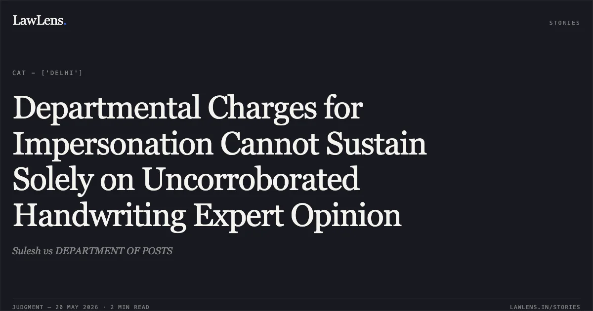 Departmental Charges for Impersonation Cannot Sustain Solely on Uncorroborated Handwriting Expert Opinion. Sulesh vs DEPARTMENT OF POSTS. Central Administrative Tribunal. LawLens