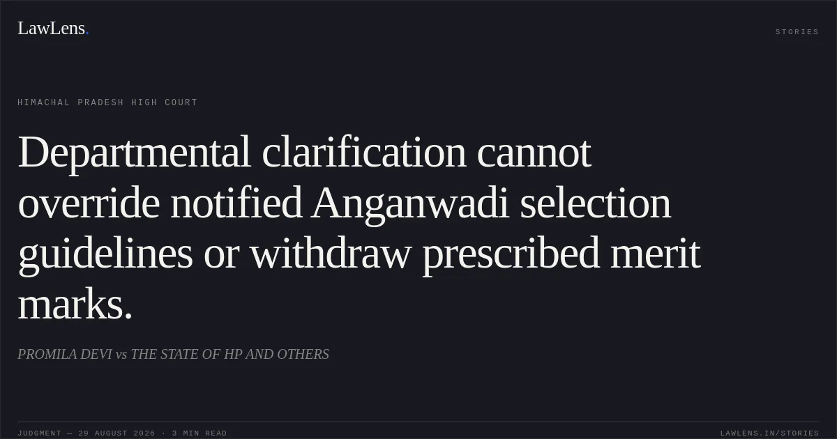 Departmental clarification cannot override notified Anganwadi selection guidelines or withdraw prescribed merit marks.. PROMILA DEVI vs THE STATE OF HP AND OTHERS. Himachal Pradesh High Court. LawLens