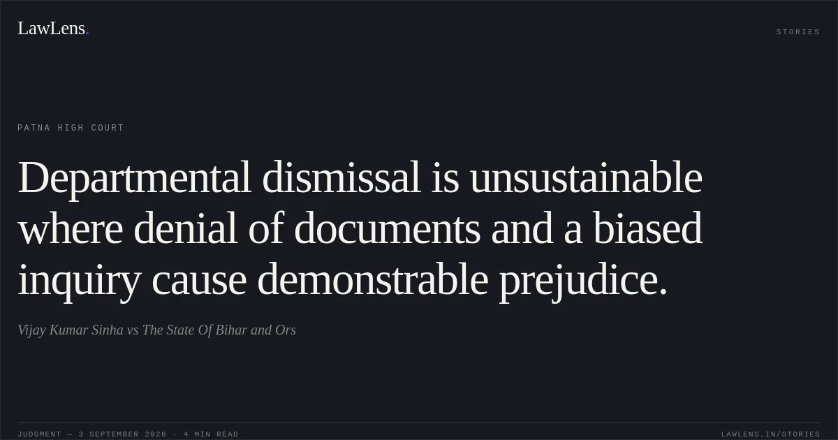 Departmental dismissal is unsustainable where denial of documents and a biased inquiry cause demonstrable prejudice.. Vijay Kumar Sinha vs The State Of Bihar and Ors. Patna High Court. LawLens