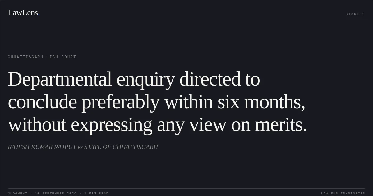 Departmental enquiry directed to conclude preferably within six months, without expressing any view on merits.. RAJESH KUMAR RAJPUT vs STATE OF CHHATTISGARH. Chhattisgarh High Court. LawLens