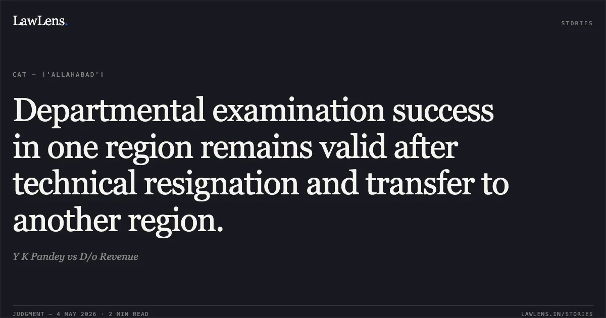 Departmental examination success in one region remains valid after technical resignation and transfer to another region.. Y K Pandey vs D/o Revenue. Central Administrative Tribunal. LawLens