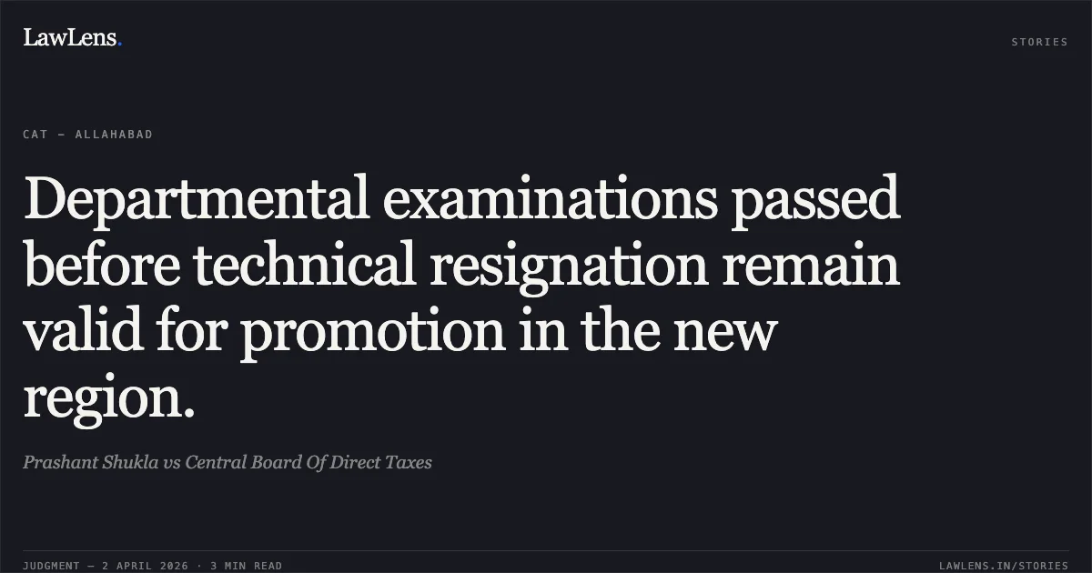 Departmental examinations passed before technical resignation remain valid for promotion in the new region.. Prashant Shukla vs Central Board Of Direct Taxes. Central Administrative Tribunal. LawLens