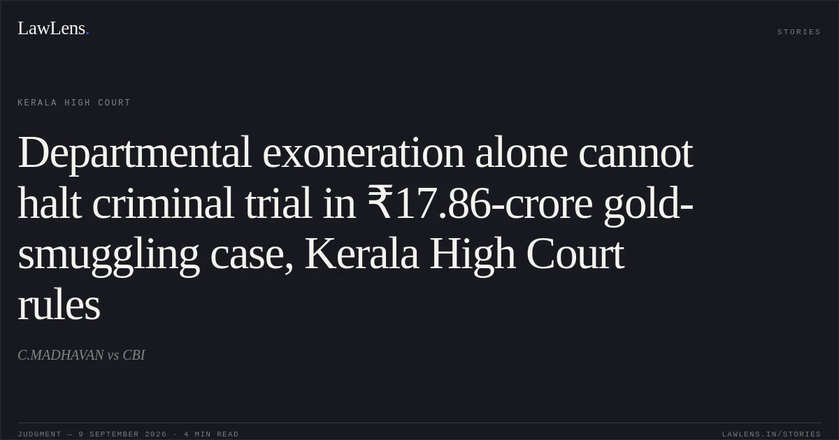 Departmental exoneration alone cannot halt criminal trial in ₹17.86-crore gold-smuggling case, Kerala High Court rules. C.MADHAVAN vs CBI. Kerala High Court. LawLens