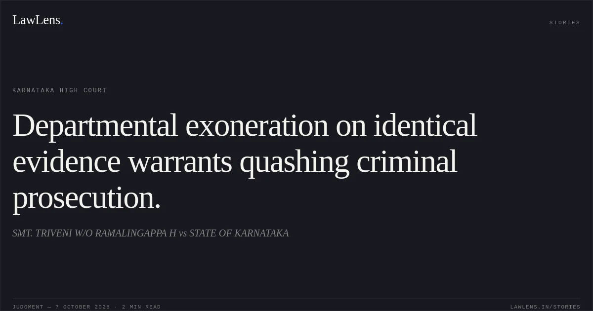 Departmental exoneration on identical evidence warrants quashing criminal prosecution.. SMT. TRIVENI W/O RAMALINGAPPA H vs STATE OF KARNATAKA. Karnataka High Court. LawLens