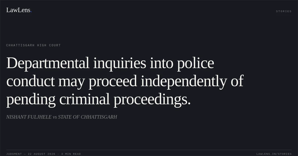 Departmental inquiries into police conduct may proceed independently of pending criminal proceedings.. NISHANT FULJHELE vs STATE OF CHHATTISGARH. Chhattisgarh High Court. LawLens