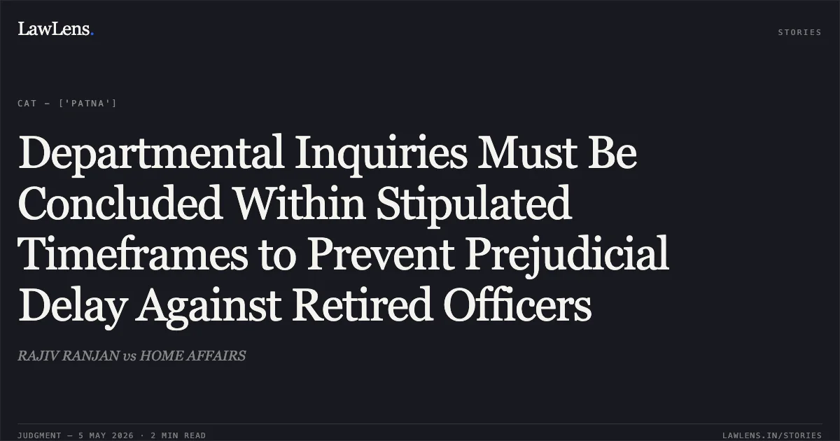 Departmental Inquiries Must Be Concluded Within Stipulated Timeframes to Prevent Prejudicial Delay Against Retired Officers. RAJIV RANJAN vs HOME AFFAIRS. Central Administrative Tribunal. LawLens
