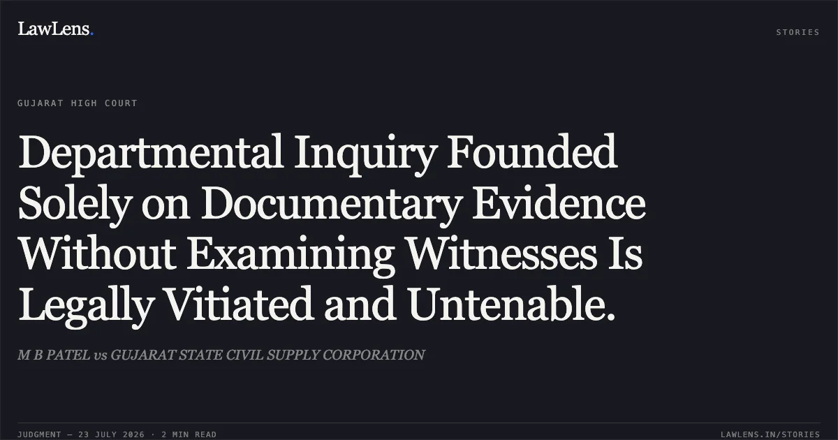 Departmental Inquiry Founded Solely on Documentary Evidence Without Examining Witnesses Is Legally Vitiated and Untenable.. M B PATEL vs GUJARAT STATE CIVIL SUPPLY CORPORATION. Gujarat High Court. LawLens