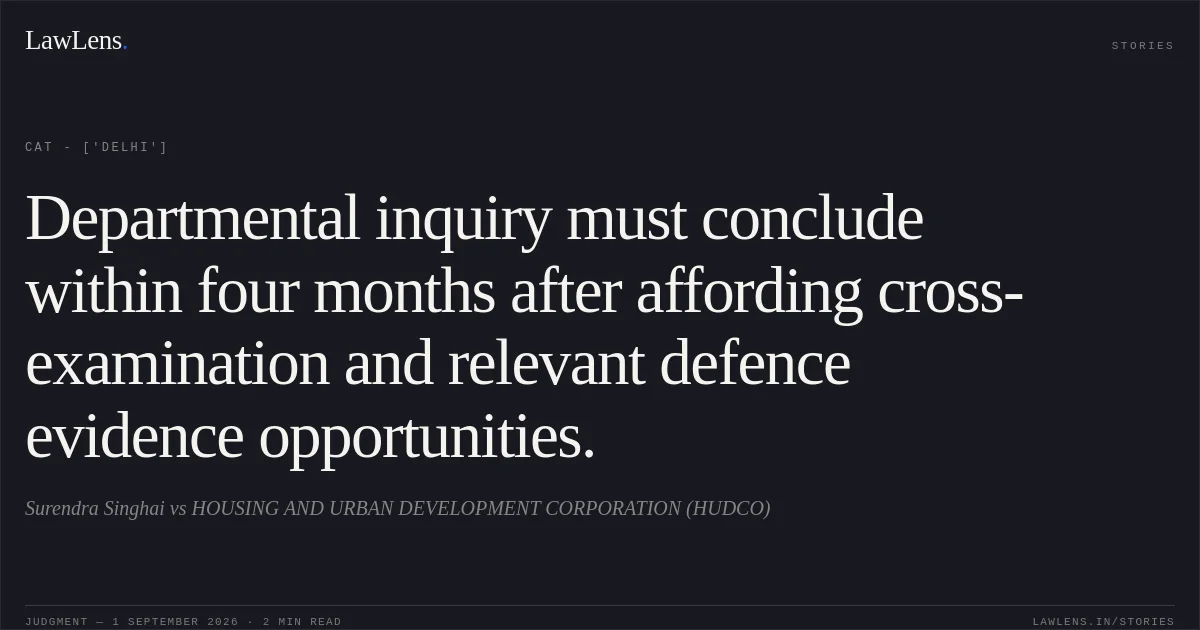 Departmental inquiry must conclude within four months after affording cross-examination and relevant defence evidence opportunities.. Surendra Singhai vs HOUSING AND URBAN DEVELOPMENT CORPORATION (HUDCO). CAT - ['Delhi']. LawLens