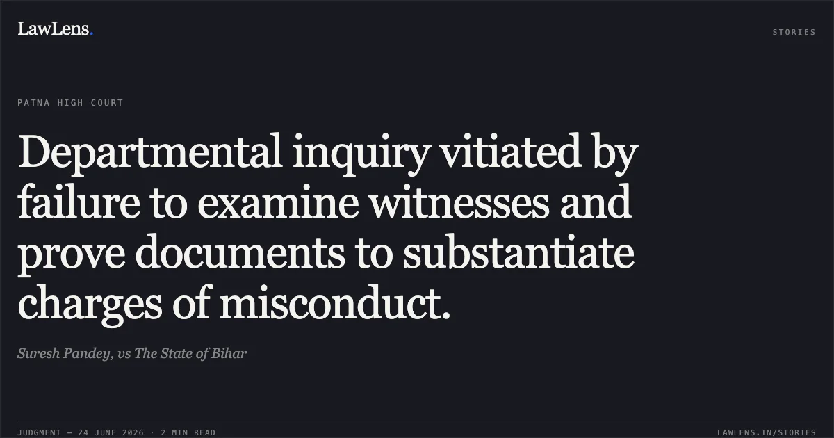 Departmental inquiry vitiated by failure to examine witnesses and prove documents to substantiate charges of misconduct.. Suresh Pandey, vs The State of Bihar. Patna High Court. LawLens
