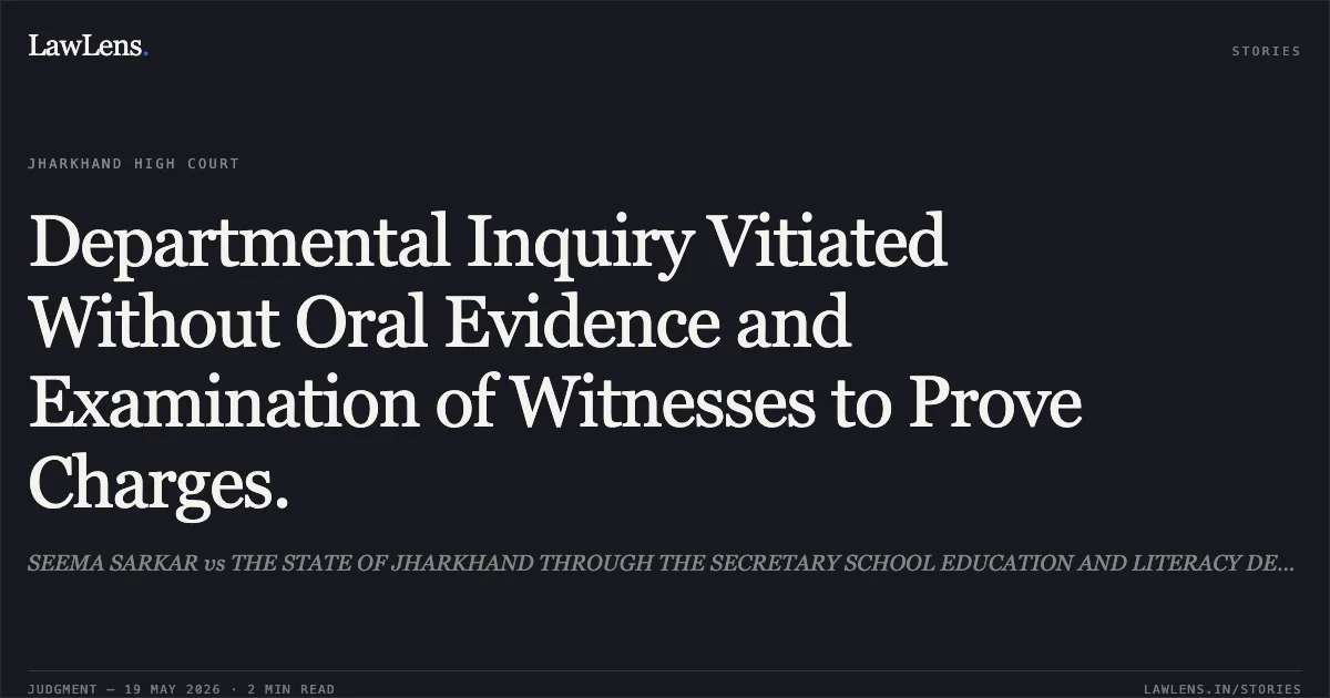 Departmental Inquiry Vitiated Without Oral Evidence and Examination of Witnesses to Prove Charges.. SEEMA SARKAR vs THE STATE OF JHARKHAND THROUGH THE SECRETARY SCHOOL EDUCATION AND LITERACY DEVELOPMENT DEPTT. Jharkhand High Court. LawLens