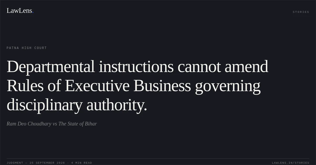 Departmental instructions cannot amend Rules of Executive Business governing disciplinary authority.. Ram Deo Choudhary vs The State of Bihar. Patna High Court. LawLens