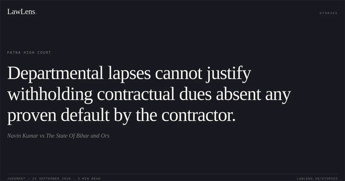 Departmental lapses cannot justify withholding contractual dues absent any proven default by the contractor.. Navin Kumar vs The State Of Bihar and Ors. Patna High Court. LawLens